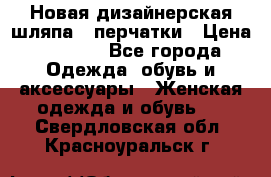 Новая дизайнерская шляпа   перчатки › Цена ­ 2 500 - Все города Одежда, обувь и аксессуары » Женская одежда и обувь   . Свердловская обл.,Красноуральск г.